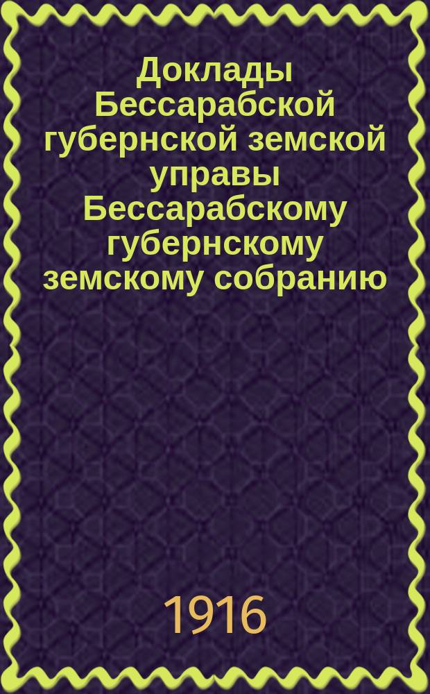 Доклады [Бессарабской губернской земской управы Бессарабскому губернскому земскому собранию...]. [46-й сессии 1915 г.] : К смете Губернской земской больницы на 1916 год [и др. доклады