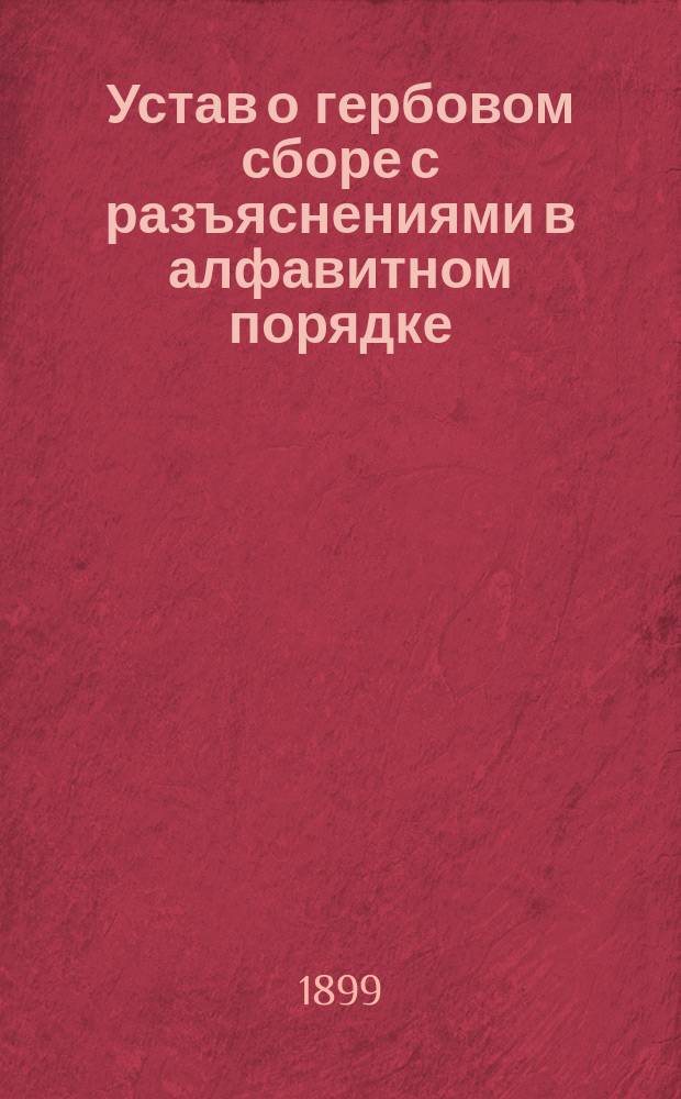 Устав о гербовом сборе с разъяснениями в алфавитном порядке : К руководству прил. офиц. текст Устава о герб. сборе, с разъясн. правительств. учреждений и Сената