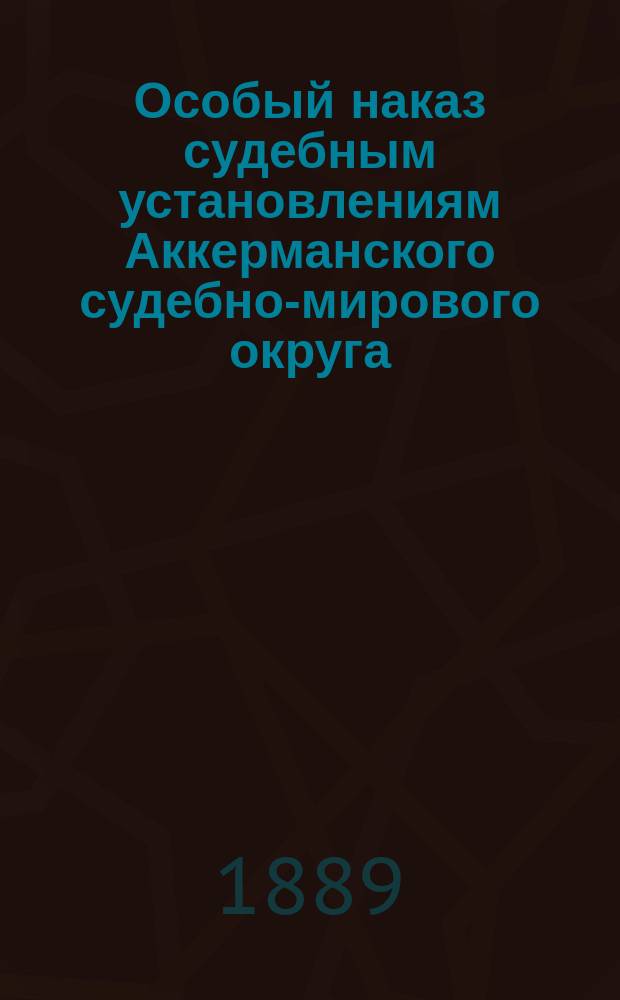 Особый наказ судебным установлениям Аккерманского судебно-мирового округа : (Учрежд. судеб. Установ. ст. 74, 168, 170 и 171)
