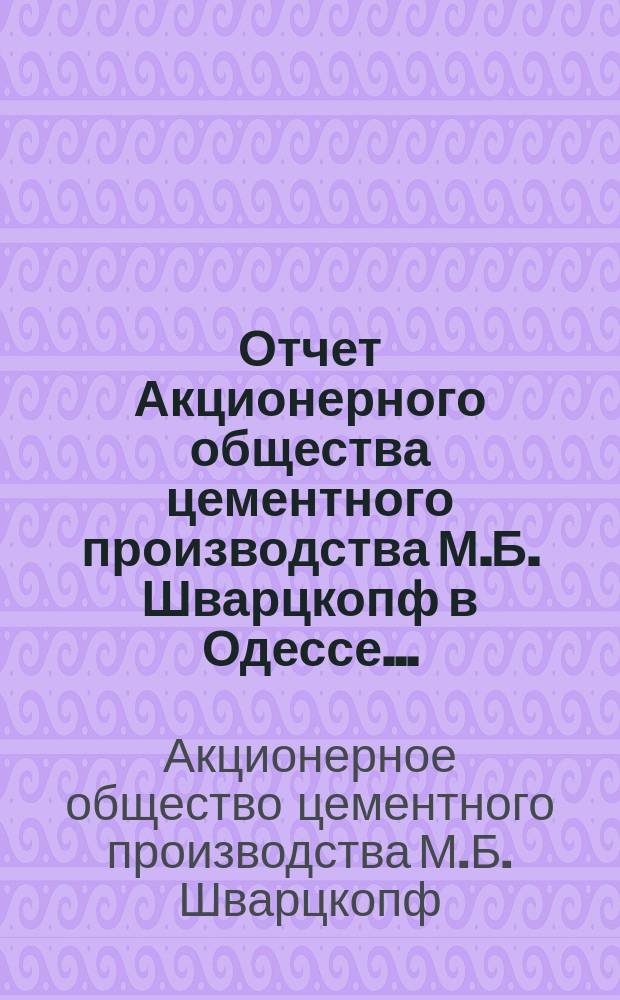 Отчет Акционерного общества цементного производства М.Б. Шварцкопф в Одессе...