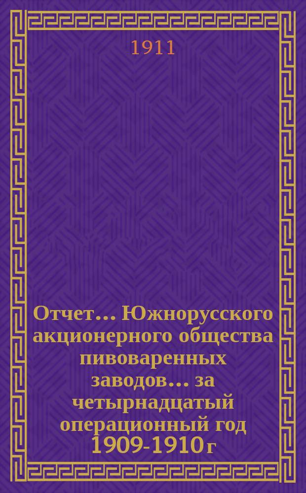 Отчет... Южнорусского акционерного общества пивоваренных заводов... ... за четырнадцатый операционный год 1909-1910 г.