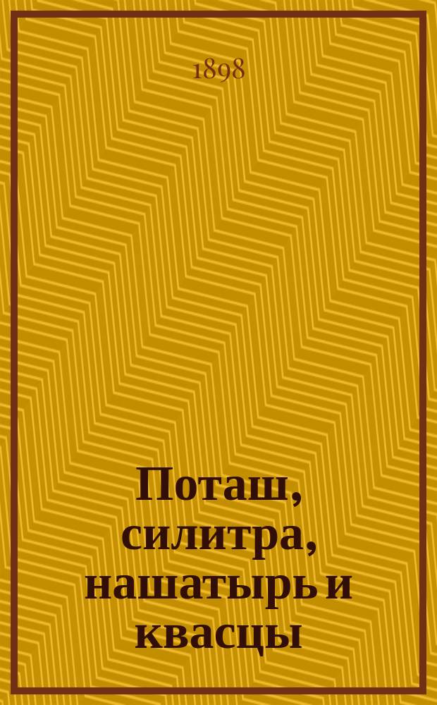 Поташ, силитра, нашатырь и квасцы : Всевозмож. способы добывания и приготовление их домаш. и фабрич. способом