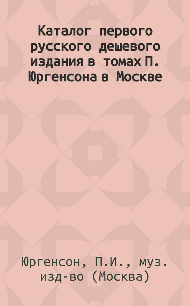 Каталог первого русского дешевого издания в томах П. Юргенсона в Москве; Список сочинений изданных П. Юргенсоном... в 1897 году
