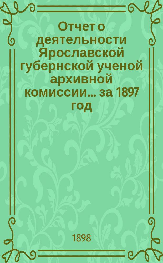Отчет о деятельности Ярославской губернской ученой архивной комиссии... ... за 1897 год