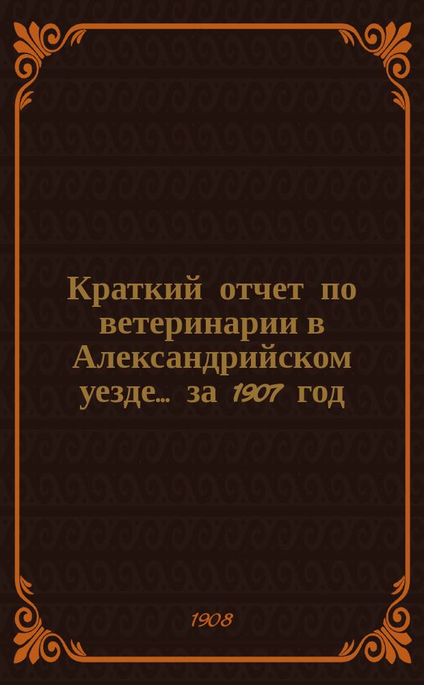 Краткий отчет по ветеринарии в Александрийском уезде... за 1907 год