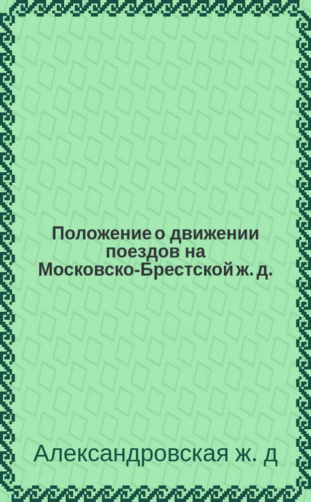 Положение о движении поездов на Московско-Брестской ж. д. : Утв. 12 мая 1899 г. : С изм.