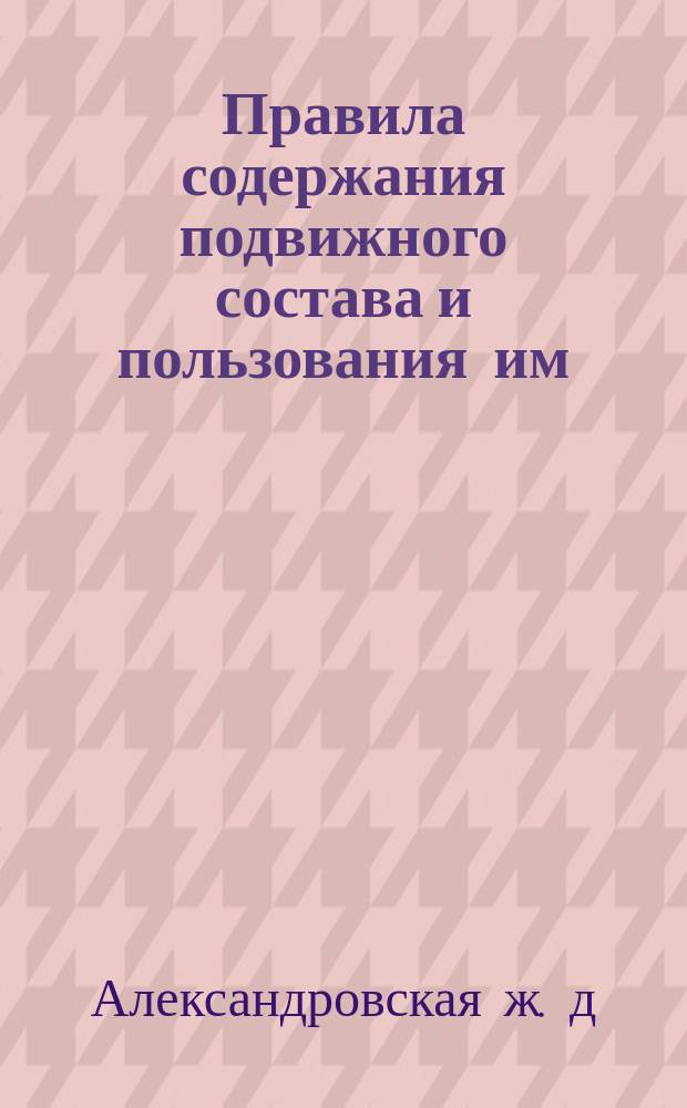 Правила содержания подвижного состава и пользования им : 1899 г. : Утв. 16 июня 1899 г.