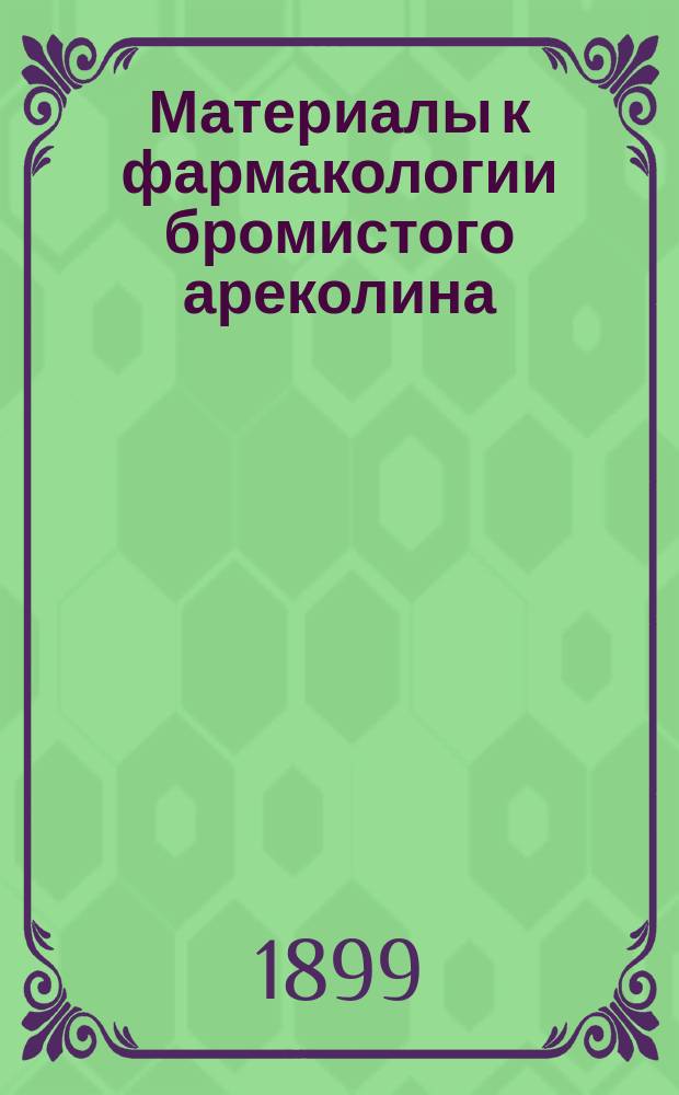 Материалы к фармакологии бромистого ареколина (Arecolinum hydrobromicum) : Дис. на степ. д-ра мед