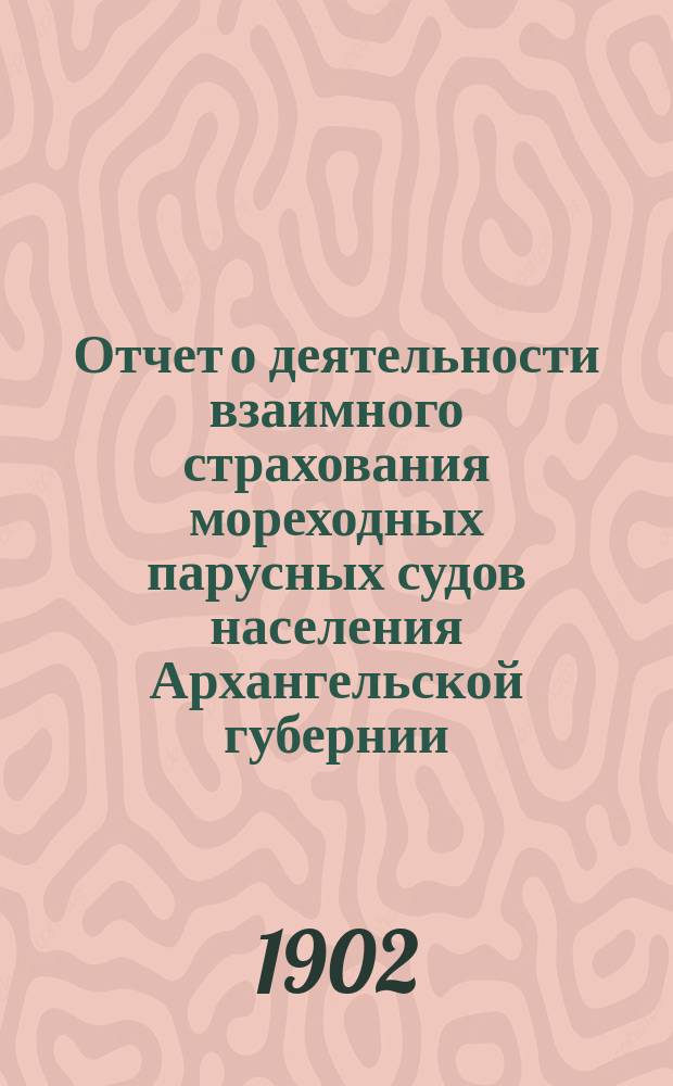 Отчет о деятельности взаимного страхования мореходных парусных судов населения Архангельской губернии... за 1901 год