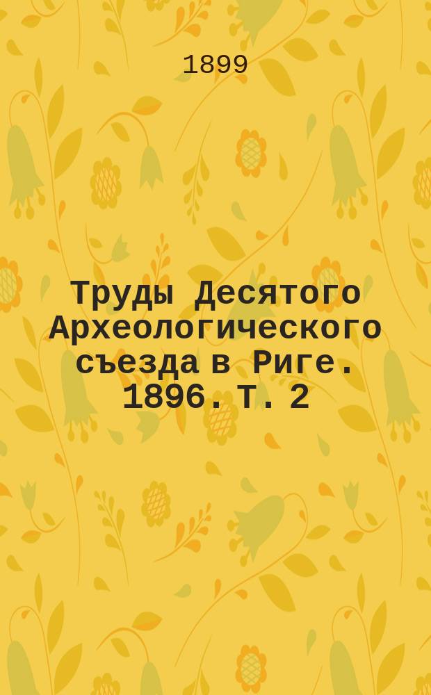 Труды Десятого Археологического съезда в Риге. 1896. Т. 2