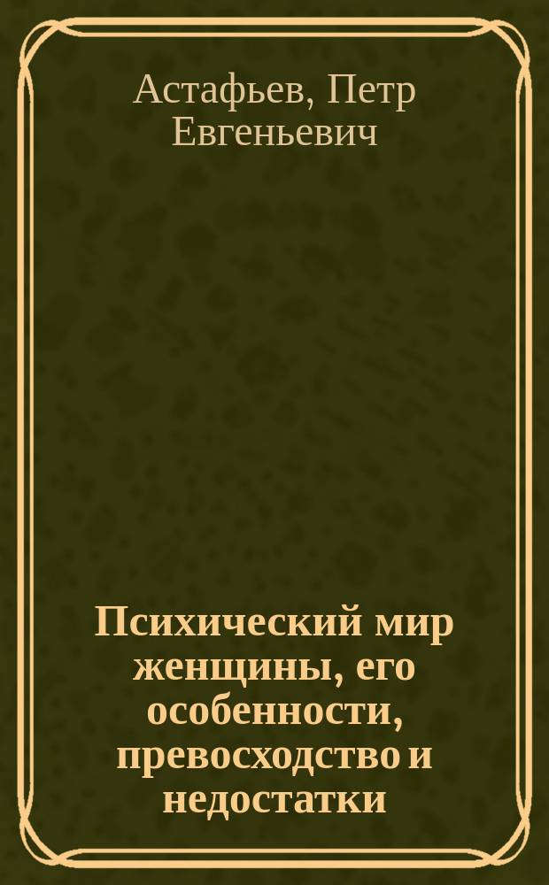 Психический мир женщины, его особенности, превосходство и недостатки : С прил. ст.: "Понятие психического ритма"