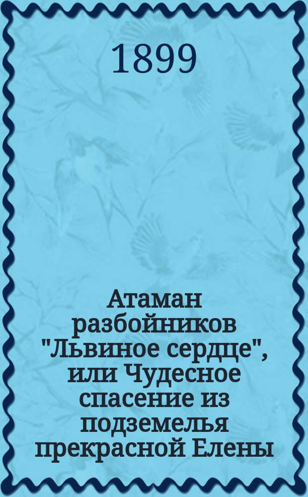 Атаман разбойников "Львиное сердце", или Чудесное спасение из подземелья прекрасной Елены : Ист. роман в 2 ч