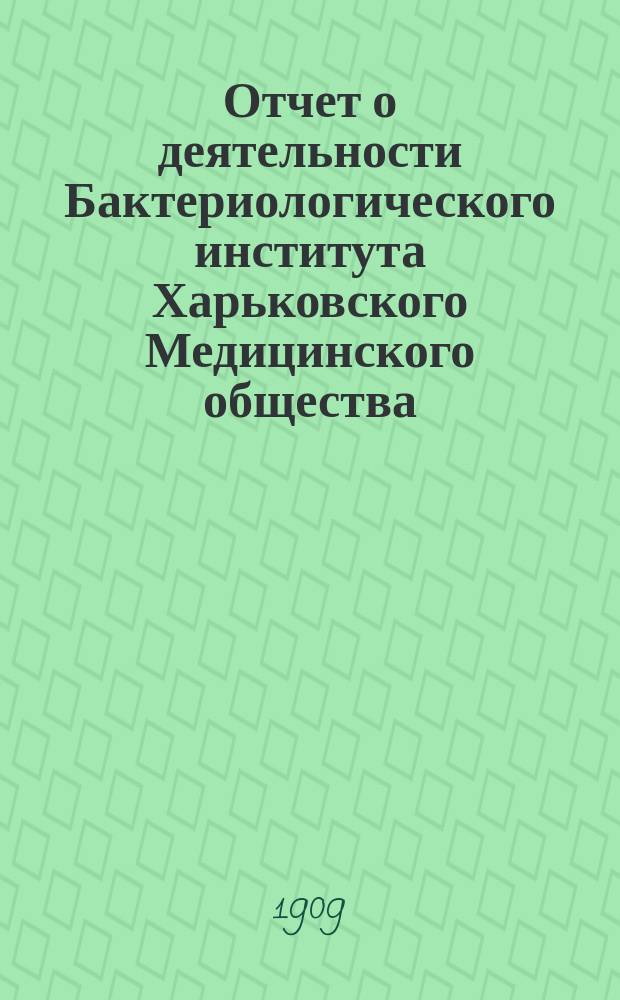 Отчет о деятельности Бактериологического института Харьковского Медицинского общества... за 1908 год