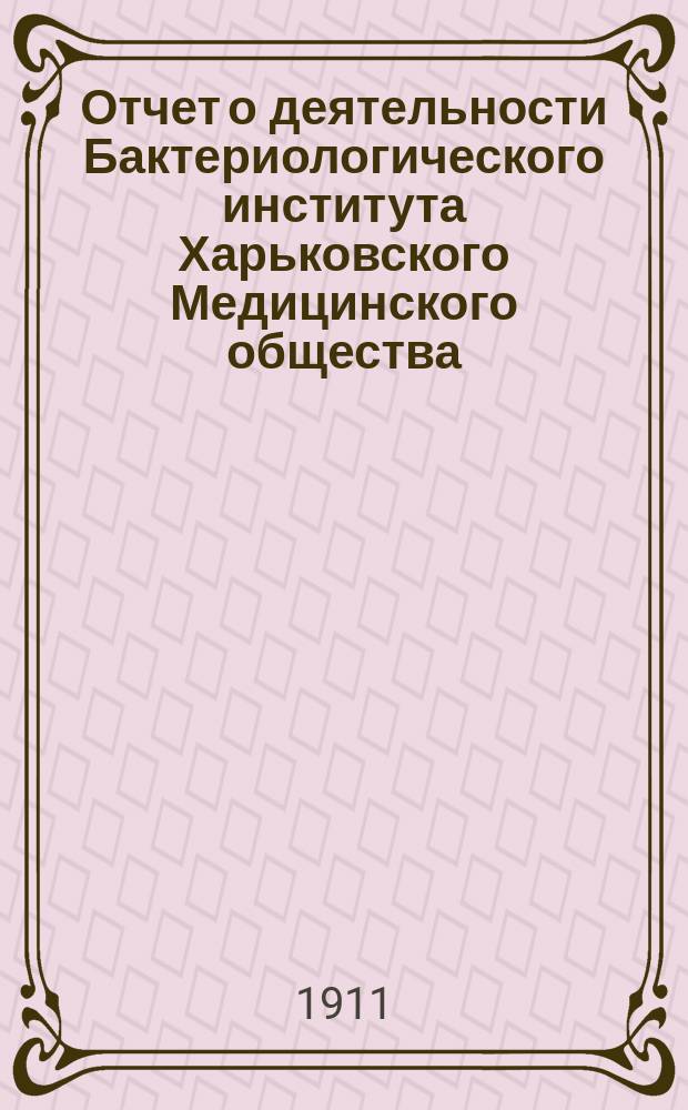 Отчет о деятельности Бактериологического института Харьковского Медицинского общества... за 1911 год
