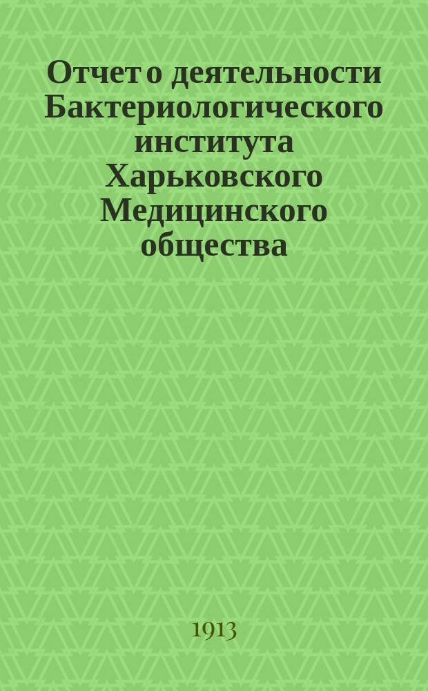 Отчет о деятельности Бактериологического института Харьковского Медицинского общества... за 1912 год