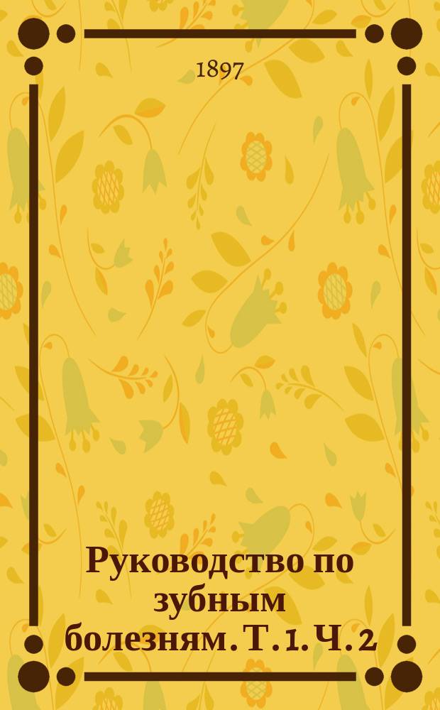 Руководство по зубным болезням. Т. 1. Ч. 2