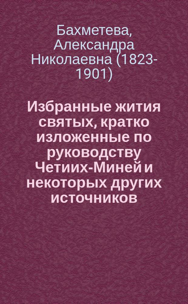 Избранные жития святых, кратко изложенные по руководству Четиих-Миней и некоторых других источников : С изображениями дванадесятых праздников и святых. Вып. 1-12 : Сентябрь-август