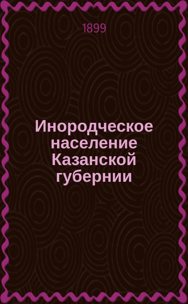 ... Инородческое население Казанской губернии : Вып. 1-