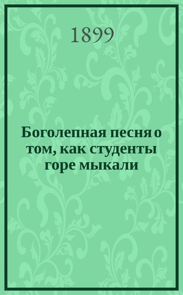 Боголепная песня о том, как студенты горе мыкали : (С прил.)