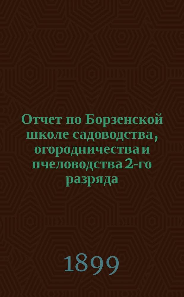 Отчет по Борзенской школе садоводства, огородничества и пчеловодства 2-го разряда... за 1898 и первую половину 1899 года. Прил.... : Прил. к Отчету Борзенской школы садоводства за 1899 г. "Сведения о хозяйственных операциях школы садоводства, огородничества и пчеловодства, а также инвентарные сведения"