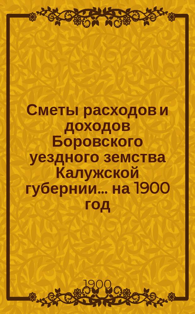 Сметы расходов и доходов Боровского уездного земства Калужской губернии... на 1900 год
