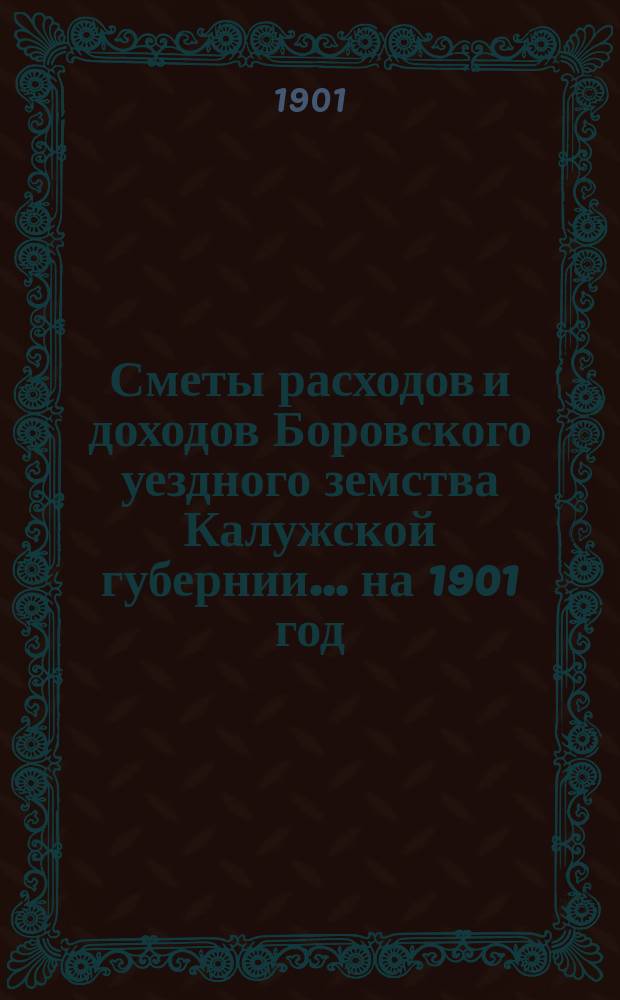 Сметы расходов и доходов Боровского уездного земства Калужской губернии... на 1901 год