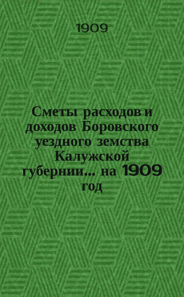 Сметы расходов и доходов Боровского уездного земства Калужской губернии... на 1909 год