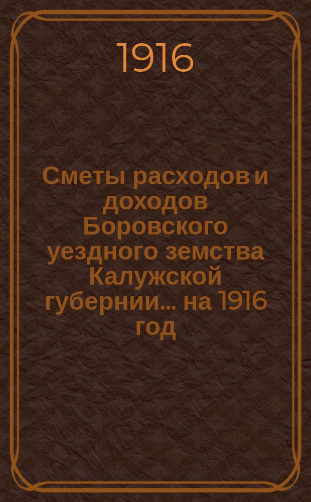 Сметы расходов и доходов Боровского уездного земства Калужской губернии... на 1916 год