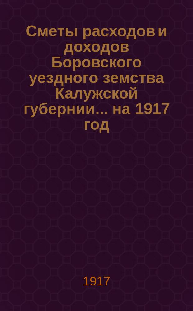 Сметы расходов и доходов Боровского уездного земства Калужской губернии... на 1917 год