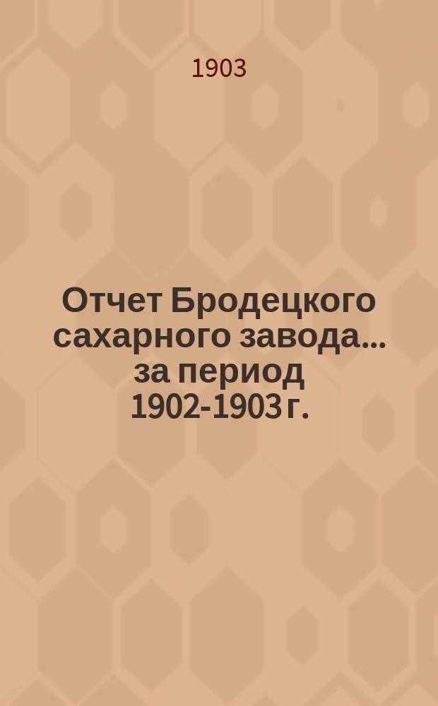 Отчет Бродецкого сахарного завода... за период 1902-1903 г.
