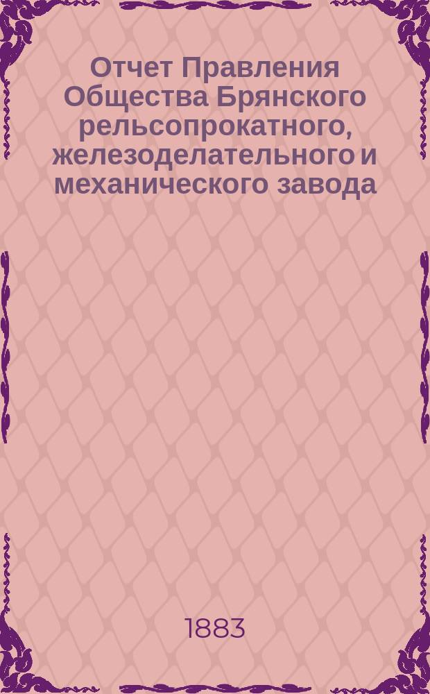 Отчет Правления Общества Брянского рельсопрокатного, железоделательного и механического завода... за 1882 год