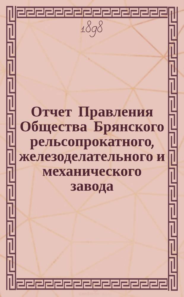 Отчет Правления Общества Брянского рельсопрокатного, железоделательного и механического завода... 25-й... за время с 1 января 1897 г. по 1 января 1898 г.