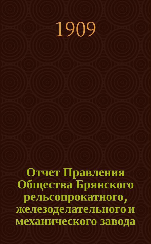 Отчет Правления Общества Брянского рельсопрокатного, железоделательного и механического завода... 36-й... за 1908 год