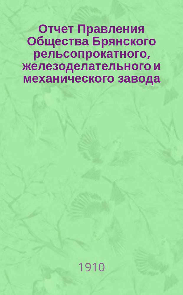 Отчет Правления Общества Брянского рельсопрокатного, железоделательного и механического завода... 37-й... за 1909 год
