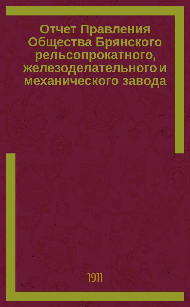 Отчет Правления Общества Брянского рельсопрокатного, железоделательного и механического завода... 38-й... за 1910 год