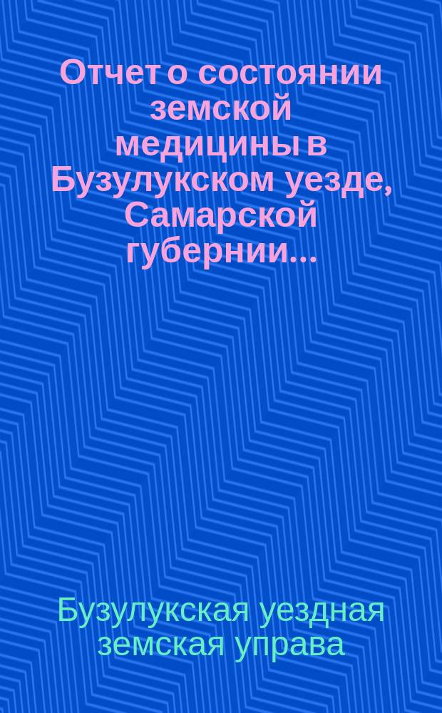 Отчет о состоянии земской медицины в Бузулукском уезде, Самарской губернии...