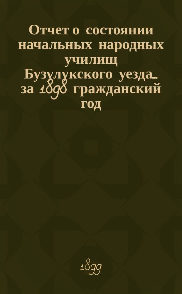 Отчет о состоянии начальных народных училищ Бузулукского уезда... за 1898 гражданский год