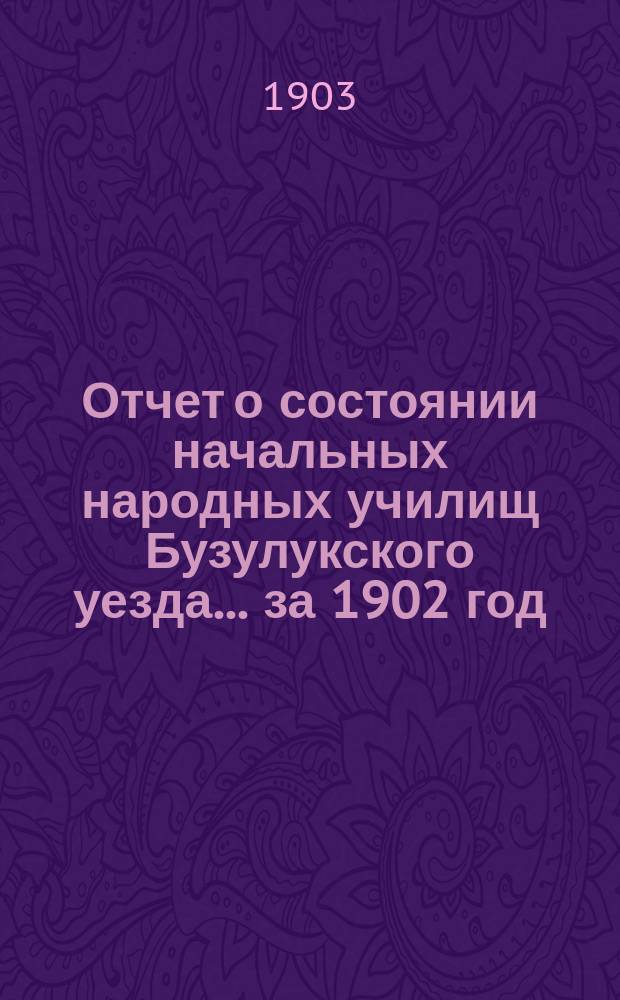 Отчет о состоянии начальных народных училищ Бузулукского уезда... за 1902 год