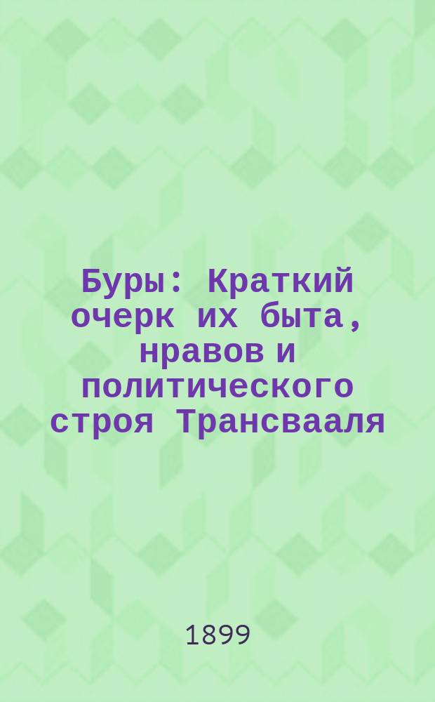 Буры : Краткий очерк их быта, нравов и политического строя Трансвааля : С прил. подробной карты Трансваальской и Оранжевой республик