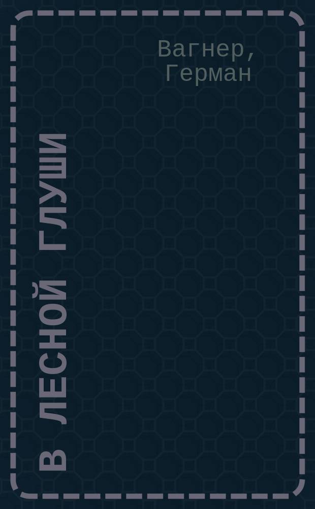 В лесной глуши : Рассказы о лесных растениях и животных