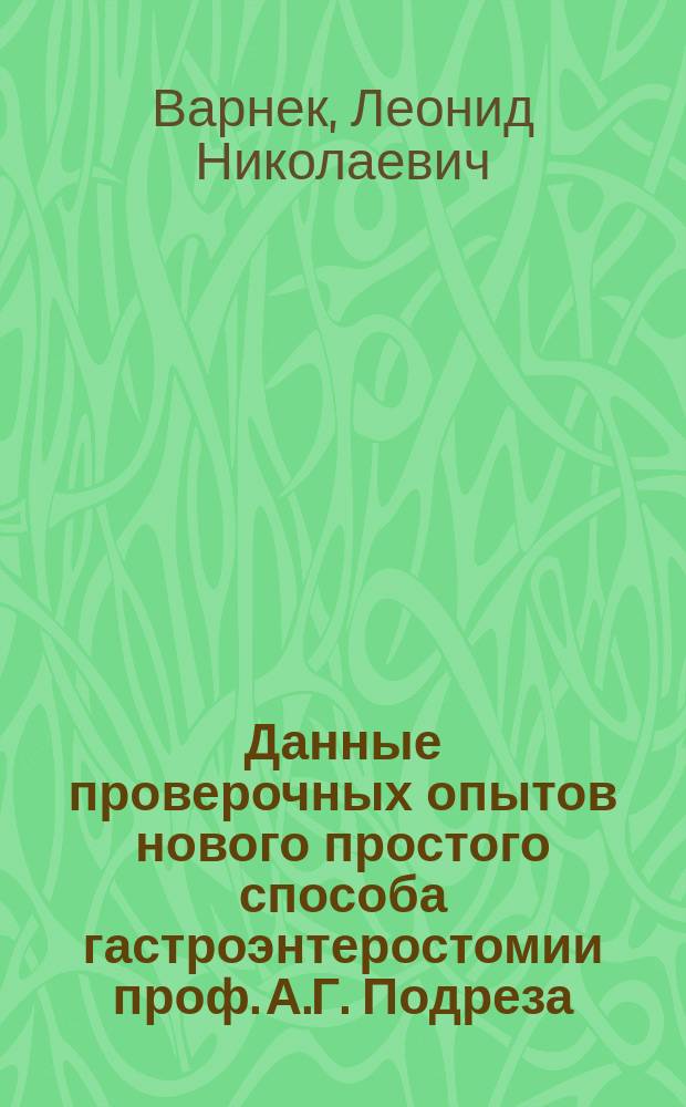 Данные проверочных опытов нового простого способа гастроэнтеростомии проф. А.Г. Подреза : (Сообщ. в Хир. общ. в Москве 17 нояб. 1898 г.)