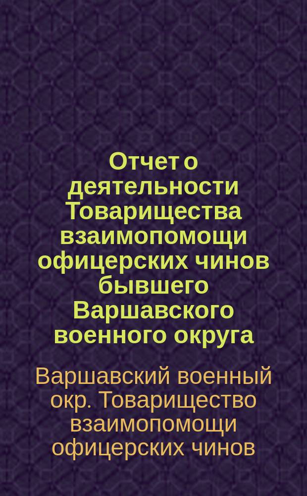 Отчет о деятельности Товарищества взаимопомощи офицерских чинов бывшего Варшавского военного округа ...