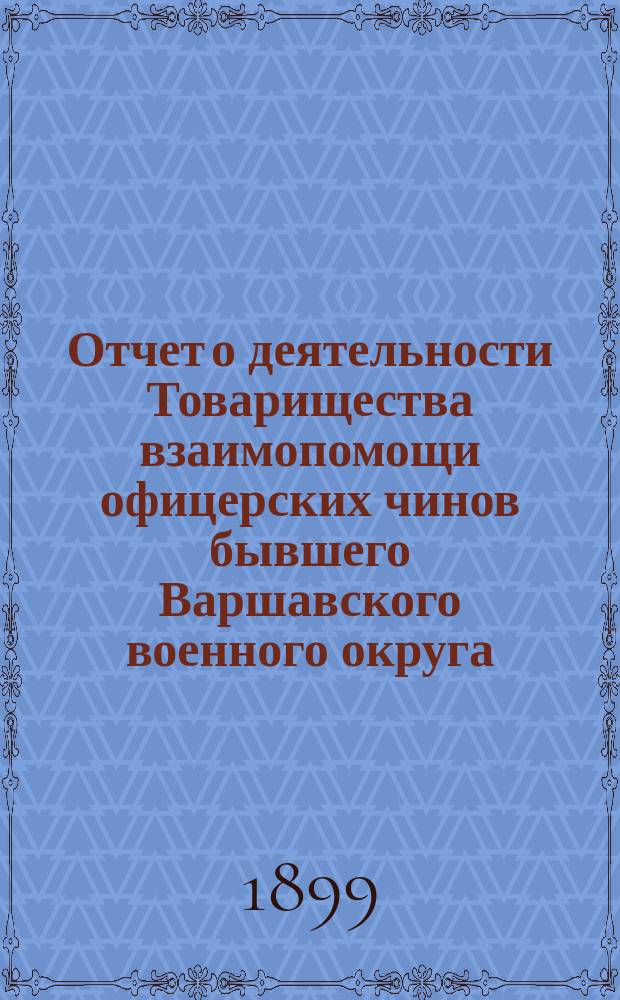 Отчет о деятельности Товарищества взаимопомощи офицерских чинов бывшего Варшавского военного округа ... за 1898 г.