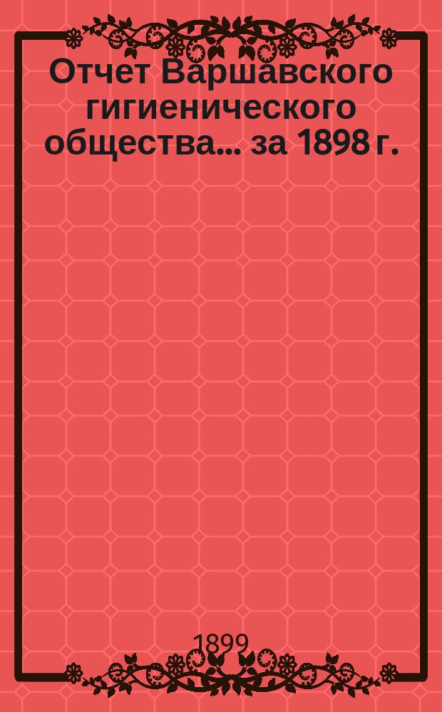 Отчет Варшавского гигиенического общества ... за 1898 г.