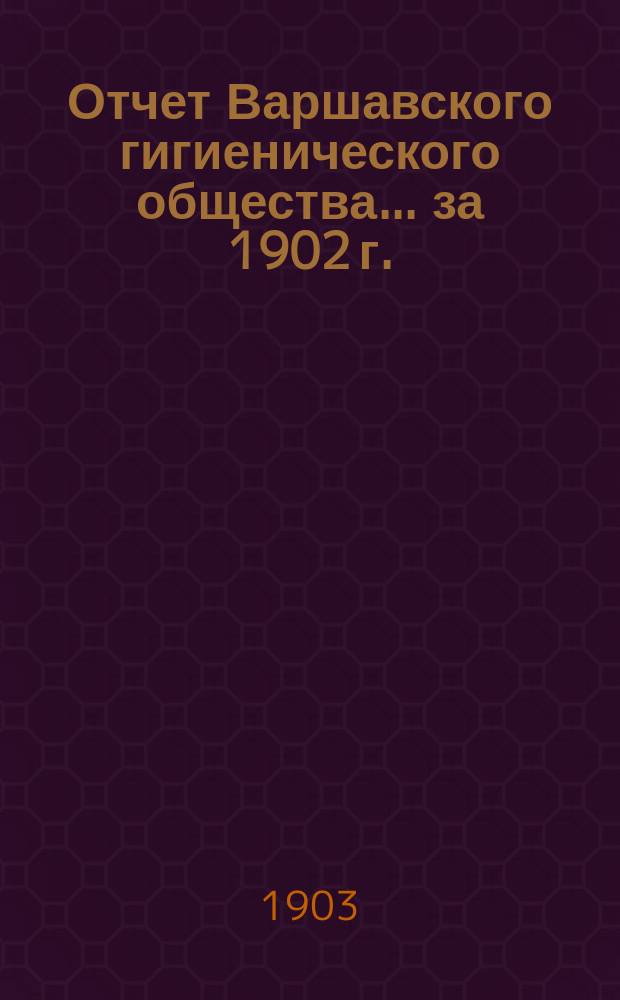 Отчет Варшавского гигиенического общества ... за 1902 г.