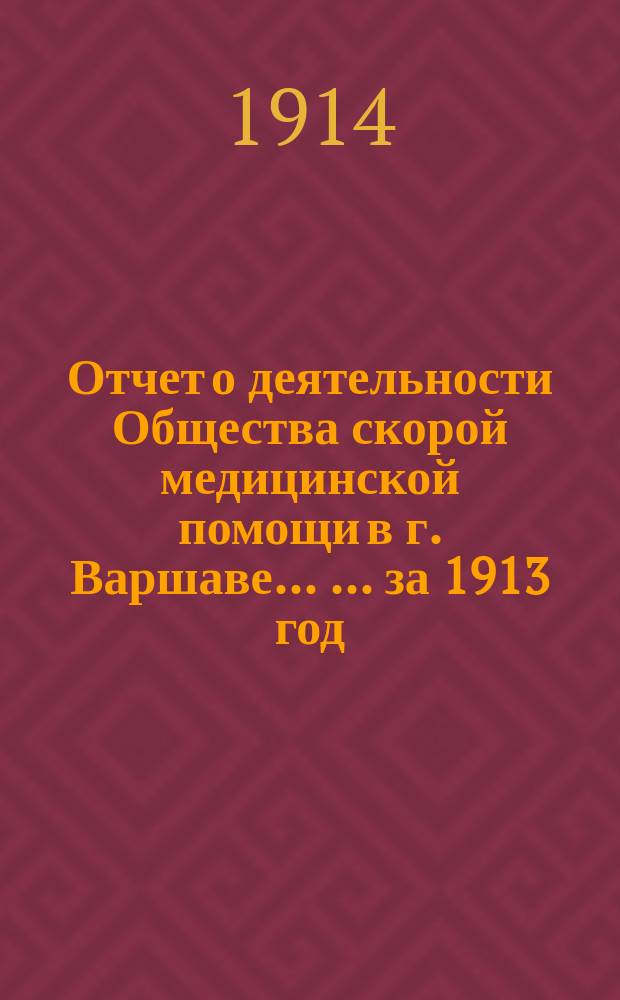 Отчет о деятельности Общества скорой медицинской помощи в г. Варшаве ... ... за 1913 год
