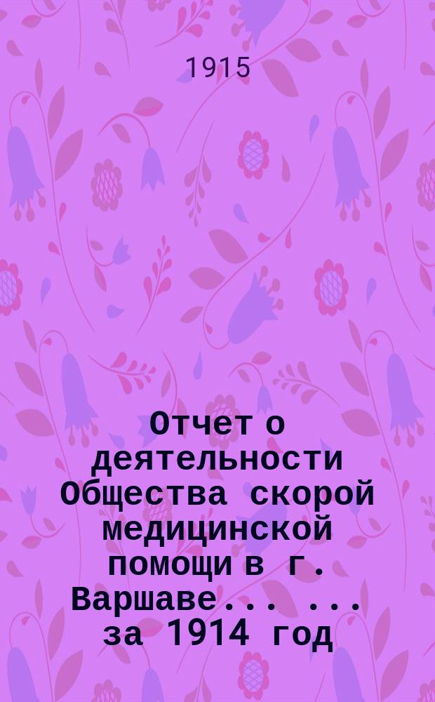 Отчет о деятельности Общества скорой медицинской помощи в г. Варшаве ... ... за 1914 год