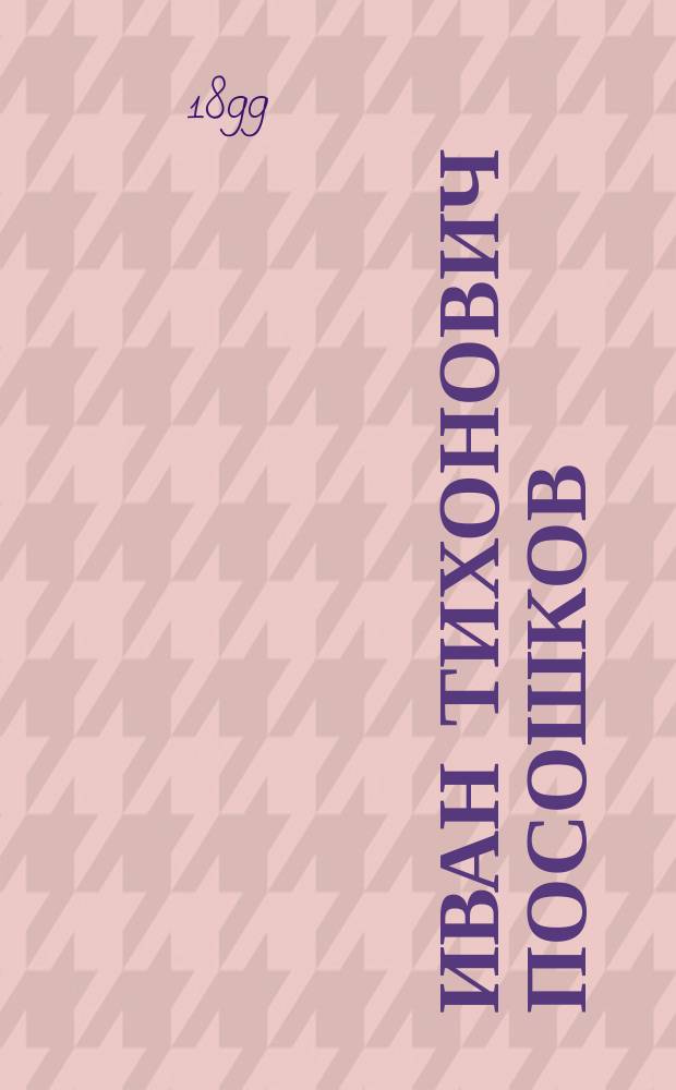 Иван Тихонович Посошков : Бытописатель и экономист