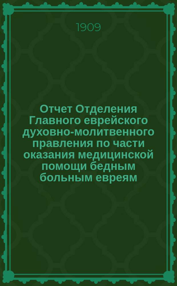 Отчет Отделения Главного еврейского духовно-молитвенного правления по части оказания медицинской помощи бедным больным евреям, нуждающимся в лечении Друскеникскими минеральными водами в Виленском приюте в Друскениках... ... за 1908 г.