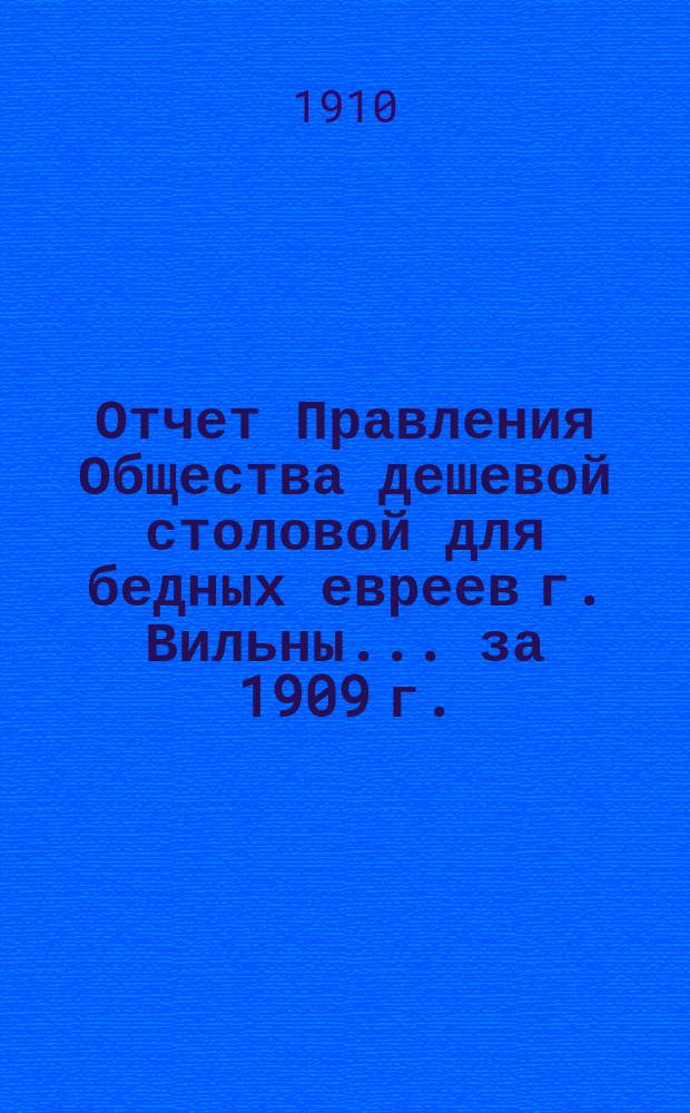 Отчет Правления Общества дешевой столовой для бедных евреев г. Вильны... ... за 1909 г.